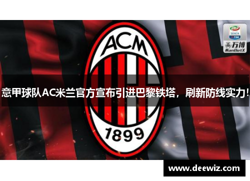 意甲球队AC米兰官方宣布引进巴黎铁塔，刷新防线实力！