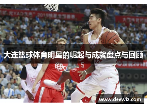 大连篮球体育明星的崛起与成就盘点与回顾