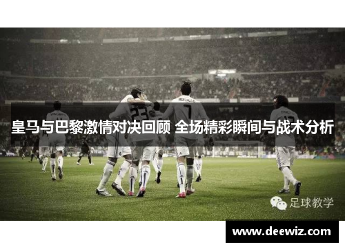 皇马与巴黎激情对决回顾 全场精彩瞬间与战术分析