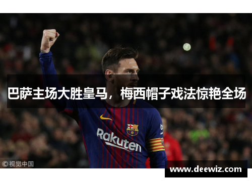 巴萨主场大胜皇马，梅西帽子戏法惊艳全场