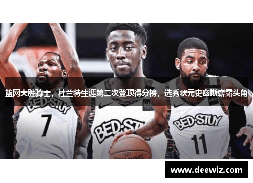篮网大胜骑士，杜兰特生涯第二次登顶得分榜，选秀状元史密斯崭露头角
