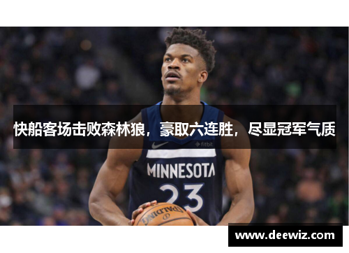 快船客场击败森林狼，豪取六连胜，尽显冠军气质