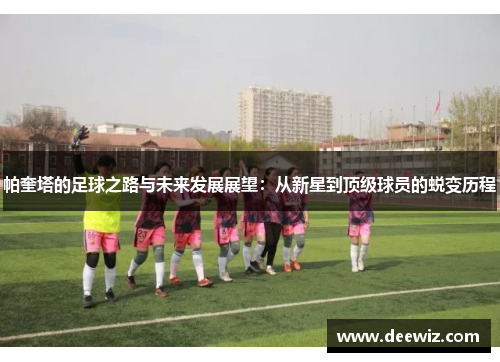 帕奎塔的足球之路与未来发展展望：从新星到顶级球员的蜕变历程