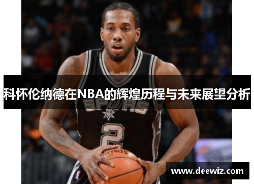 科怀伦纳德在NBA的辉煌历程与未来展望分析