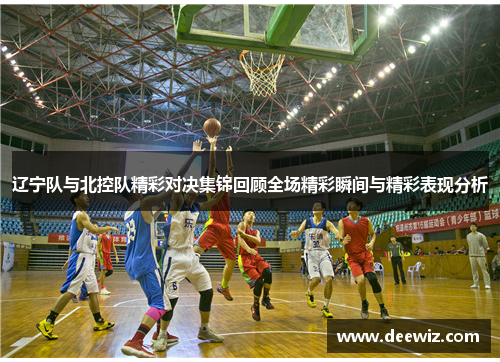 辽宁队与北控队精彩对决集锦回顾全场精彩瞬间与精彩表现分析