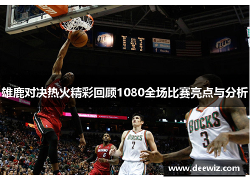 雄鹿对决热火精彩回顾1080全场比赛亮点与分析