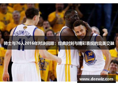 骑士与76人2016年对决回顾：经典时刻与精彩表现的完美交融