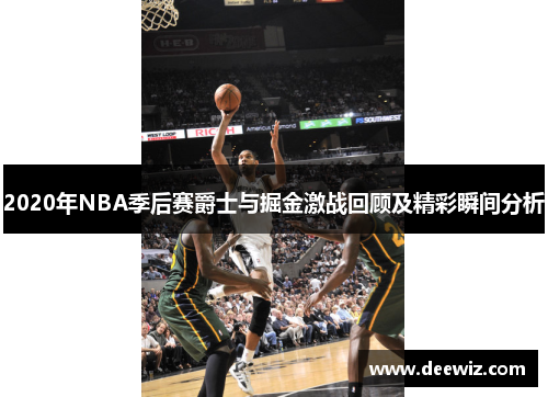 2020年NBA季后赛爵士与掘金激战回顾及精彩瞬间分析