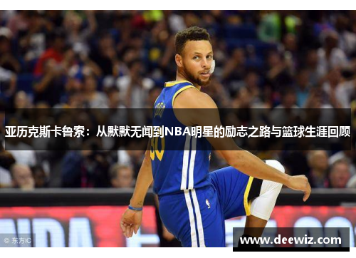 亚历克斯卡鲁索：从默默无闻到NBA明星的励志之路与篮球生涯回顾