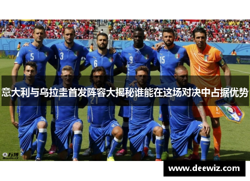 意大利与乌拉圭首发阵容大揭秘谁能在这场对决中占据优势